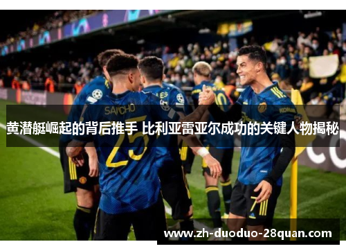 黄潜艇崛起的背后推手 比利亚雷亚尔成功的关键人物揭秘